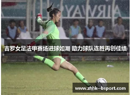 吉罗女足法甲赛场进球如潮 助力球队连胜再创佳绩