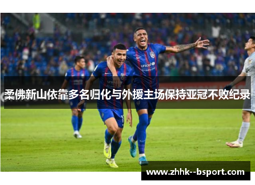 柔佛新山依靠多名归化与外援主场保持亚冠不败纪录