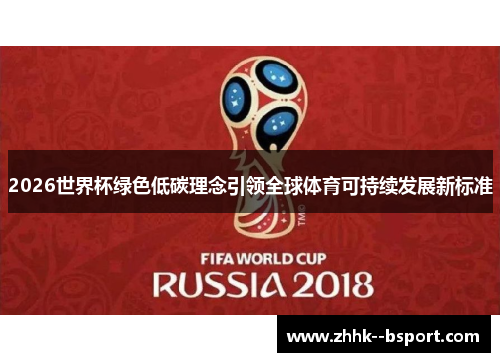 2026世界杯绿色低碳理念引领全球体育可持续发展新标准