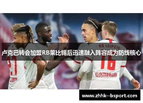 卢克巴转会加盟RB莱比锡后迅速融入阵容成为防线核心