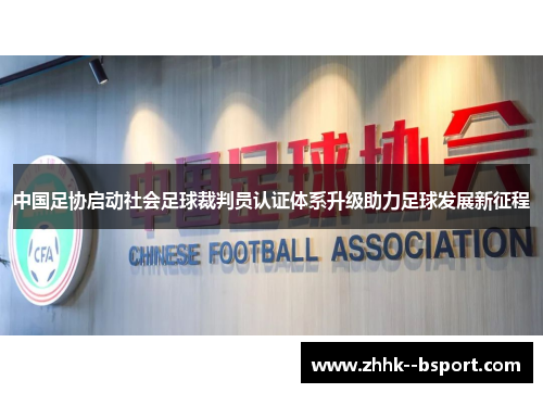 中国足协启动社会足球裁判员认证体系升级助力足球发展新征程 中国足协启动社会足球裁判员认证体系升级助力足球发展新征程