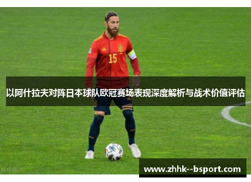 以阿什拉夫对阵日本球队欧冠赛场表现深度解析与战术价值评估