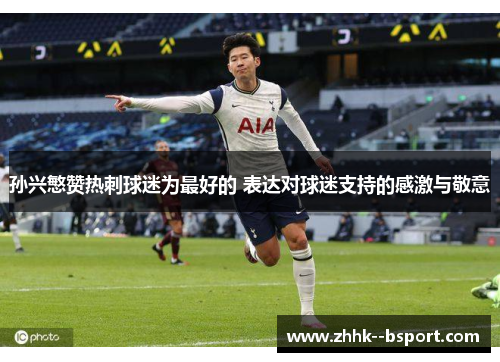 孙兴慜赞热刺球迷为最好的 表达对球迷支持的感激与敬意