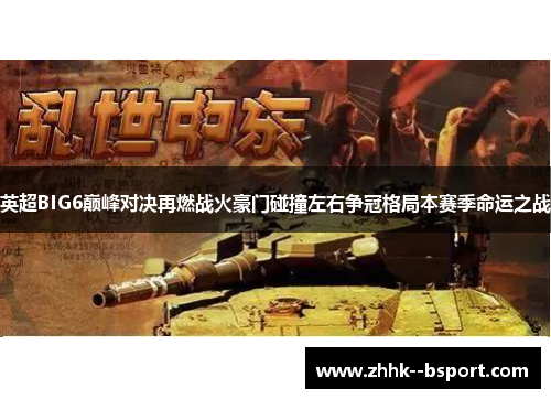 英超BIG6巅峰对决再燃战火豪门碰撞左右争冠格局本赛季命运之战 英超BIG6巅峰对决再燃战火豪门碰撞左右争冠格局本赛季命运之战